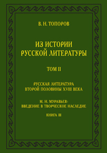 В. Н. Топоров — Из истории русской литературы. Т. II: Русская литература второй половины XVIII в.: Исследования, материалы, публикации. М. Н. Муравьев: Введение в творческое наследие. Кн. III