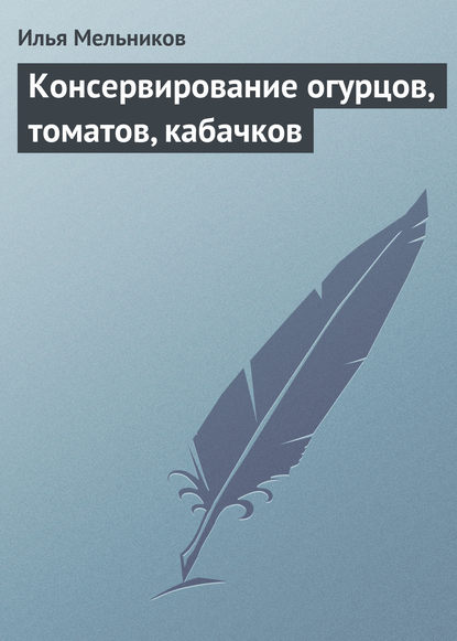 Илья Мельников — Консервирование огурцов, томатов, кабачков