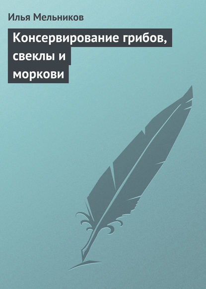 Илья Мельников — Консервирование грибов, свеклы и моркови