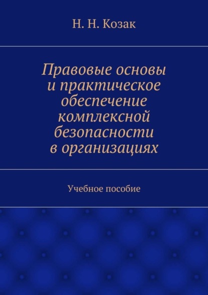 Правовые основы и практическое обеспечение комплексной безопасности в организациях. Учебное пособие