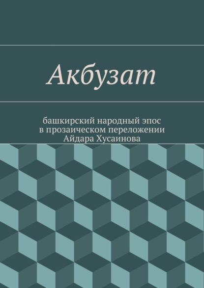Акбузат. башкирский народный эпос в прозаическом переложении Айдара Хусаинова