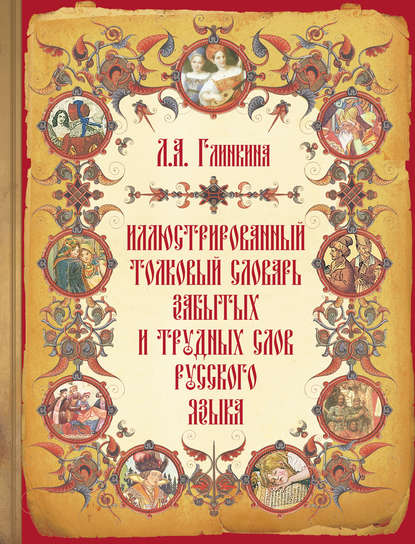 Л. А. Глинкина — Иллюстрированный толковый словарь забытых и трудных слов русского языка