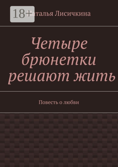 

Четыре брюнетки решают жить. Повесть о любви