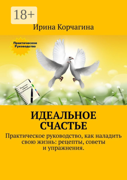 

Идеальное счастье. Практическое руководство, как наладить свою жизнь: рецепты, советы и упражнения