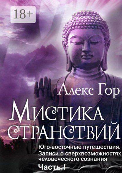 

Мистика странствий. Юго-восточные путешествия. Записи о сверхвозможностях человеческого сознания. Часть I