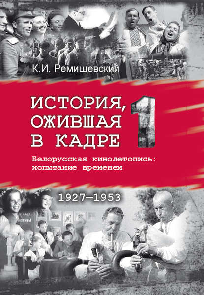 Константин Ремишевский — История, ожившая в кадре. Белорусская кинолетопись: испытание временем. Книга 1. 1927–1953