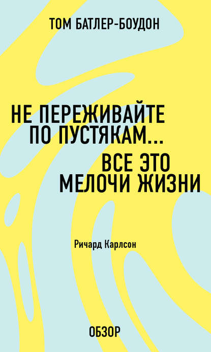 Не переживайте по пустякам… Все это мелочи жизни. Ричард Карлсон (обзор)