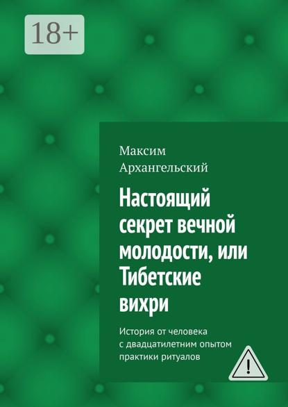 

Настоящий секрет вечной молодости, или Тибетские вихри. История от человека с двадцатилетним опытом практики ритуалов