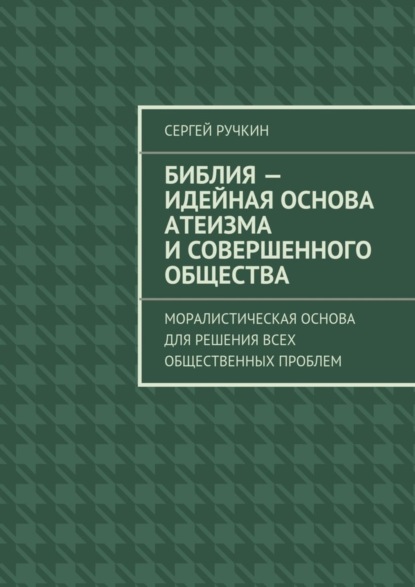 Сергей Ручкин — Библия – идейная основа атеизма и совершенного общества. Моралистическая основа для решения всех общественных проблем