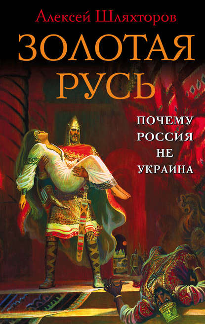 Алексей Шляхторов — Золотая Русь. Почему Россия не Украина?