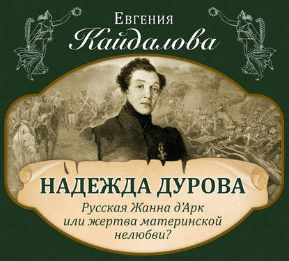 Надежда Дурова. Русская Жанна д'Арк или жертва материнской нелюбви?