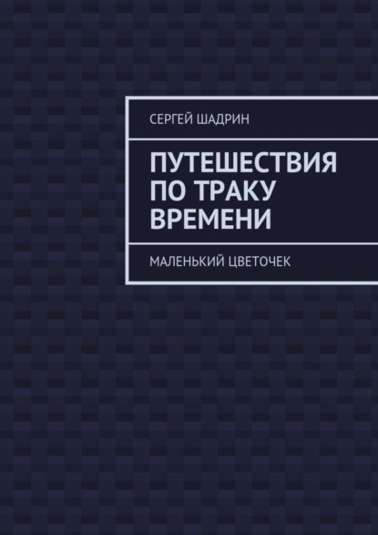 Сергей Шадрин — Путешествия по траку времени. Маленький цветочек