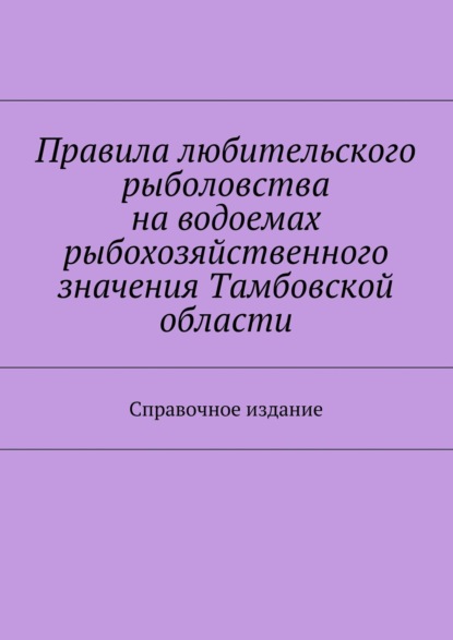 

Правила любительского рыболовства на водоемах рыбохозяйственного значения Тамбовской области. Справочное издание