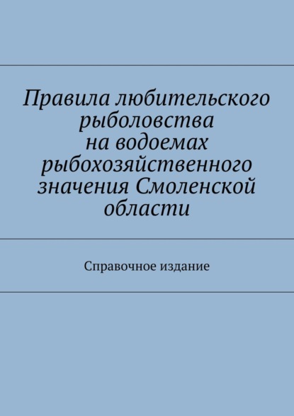 

Правила любительского рыболовства на водоемах рыбохозяйственного значения Смоленской области. Справочное издание
