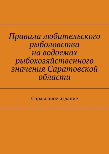 

Правила любительского рыболовства на водоемах рыбохозяйственного значения Саратовской области. Справочное издание
