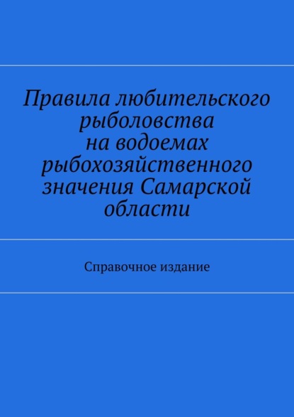 

Правила любительского рыболовства на водоемах рыбохозяйственного значения Самарской области. Справочное издание