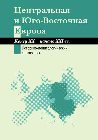 Коллектив авторов — Центральная и Юго-Восточная Европа. Конец XX – начало XXI вв. Аспекты общественно-политического развития. Историко-политологический справочник