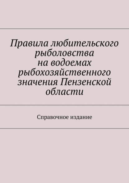 

Правила любительского рыболовства на водоемах рыбохозяйственного значения Пензенской области. Справочное издание