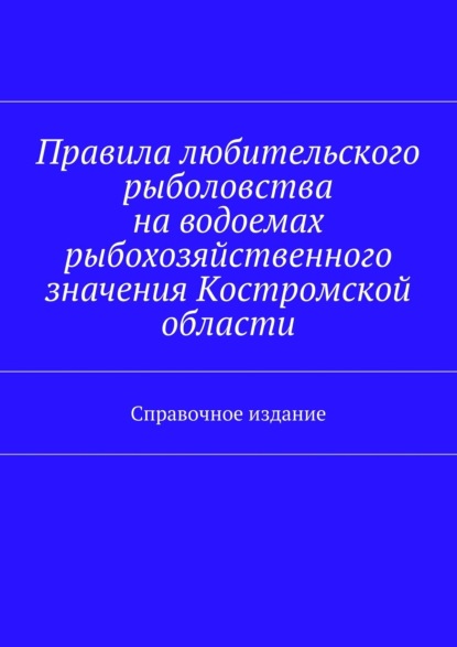 

Правила любительского рыболовства на водоемах рыбохозяйственного значения Костромской области. Справочное издание