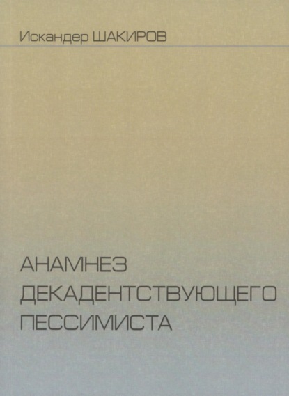 Искандер Аликович Шакиров — Анамнез декадентствующего пессимиста