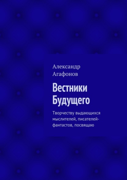 Вестники Будущего. Творчеству выдающихся мыслителей, писателей-фантастов, посвящаю