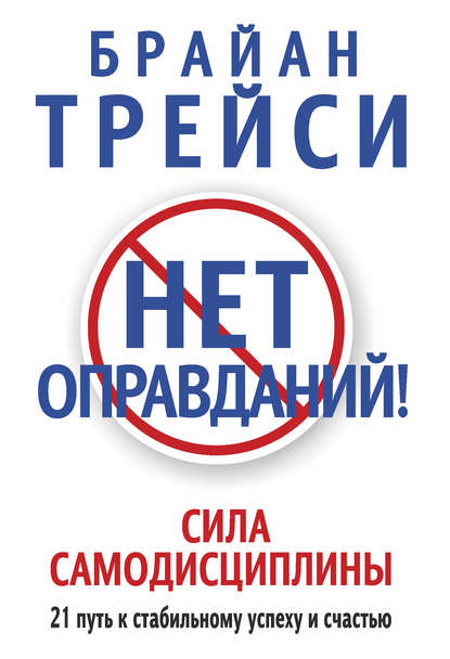 Брайан Трейси — Нет оправданий! Сила самодисциплины. 21 путь к стабильному успеху и счастью