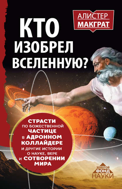 Кто изобрел Вселенную? Страсти по божественной частице в адронном коллайдере и другие истории о науке, вере и сотворении мира