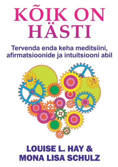 Kõik on hästi. Tervenda enda keha meditsiini, afirmatsioonide ja intuitsiooni abil