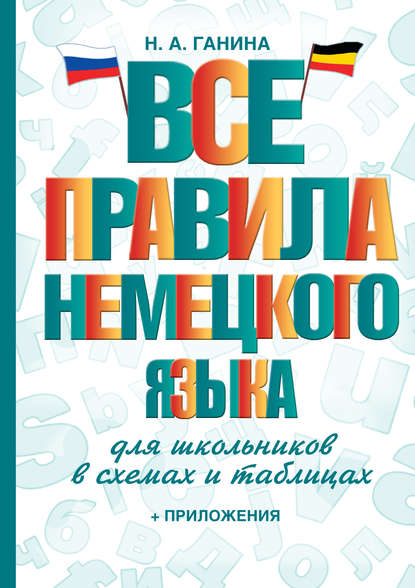 Н. А. Ганина — Все правила немецкого языка для школьников в схемах и таблицах