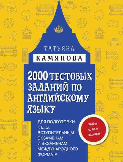 2000 тестовых заданий по английскому языку для подготовки к ЕГЭ, вступительным экзаменам и экзаменам международного формата