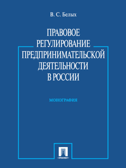 Владимир Сергеевич Белых — Правовое регулирование предпринимательской деятельности в России. Монография