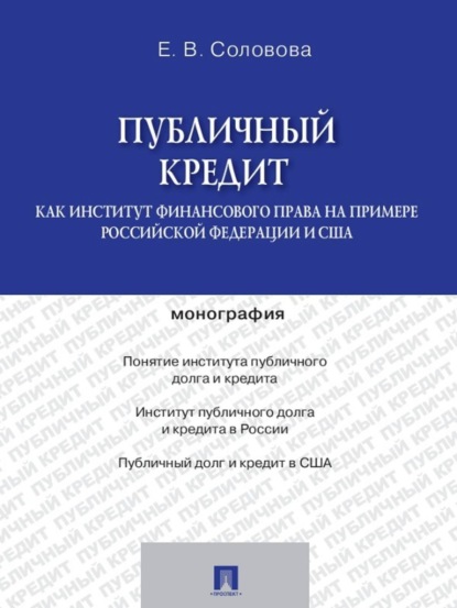 ЕКАТЕРИНА ВЛАДИМИРОВНА СОЛОВОВА — Публичный кредит как институт финансового права на примере Российской Федерации и США. Монография