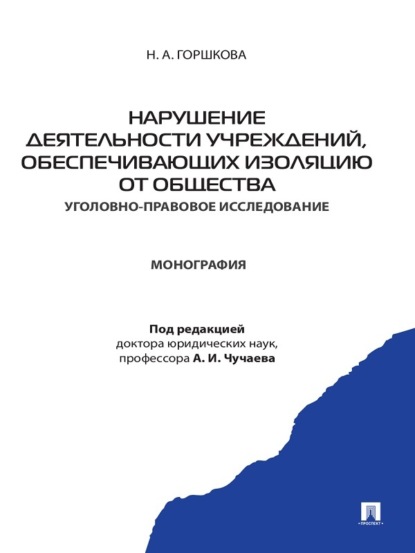 

Нарушение деятельности учреждений, обеспечивающих изоляцию от общества (уголовно-правовое исследование). Монография