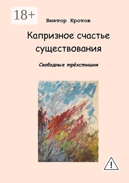 

Капризное счастье существования. Свободные трёхстишия