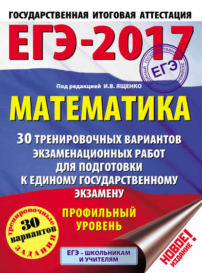 ЕГЭ-2017. Математика. 30 тренировочных вариантов экзаменационных работ для подготовки к единому государственному экзамену. Профильный уровень