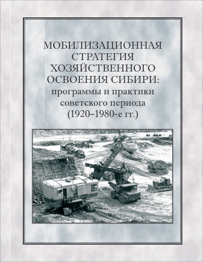 Коллектив авторов — Мобилизационная стратегия хозяйственного освоения Сибири. Программы и практики советского периода (1920-1980-е гг.)