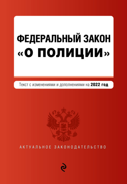 Федеральный закон «О полиции». Текст с изменениями и дополнениями на 2022 год