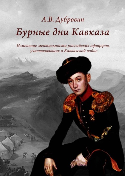 Алексей Владимирович Дубровин — Бурные дни Кавказа. Изменение ментальности российских офицеров, участвовавших в Кавказской войне