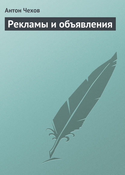 Антон Павлович Чехов — Рекламы и объявления