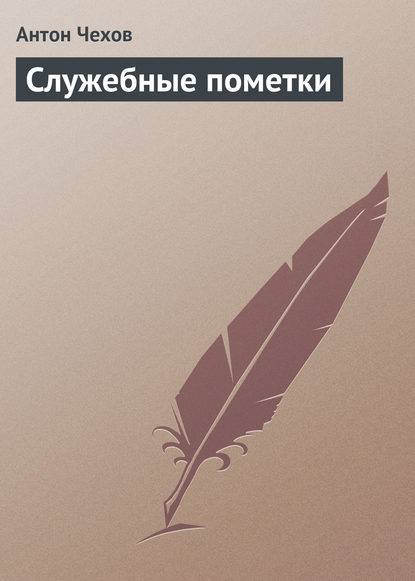 Антон Павлович Чехов — Служебные пометки