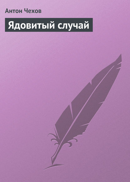 Антон Павлович Чехов — Ядовитый случай