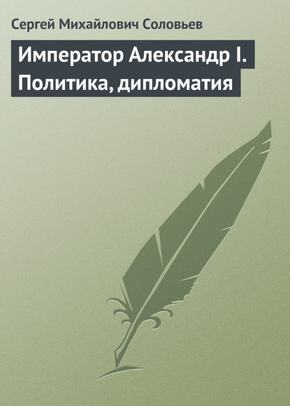 Сергей Михайлович Соловьев — Император Александр I. Политика, дипломатия