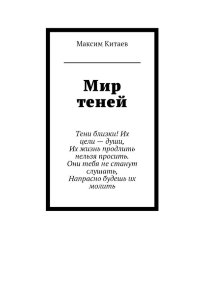 Мир теней. Тени близки! Их цели – души, Их жизнь продлить нельзя просить. Они тебя не станут слушать, Напрасно будешь их молить