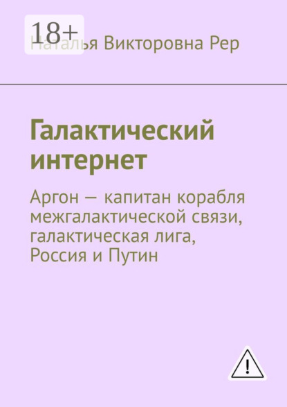 Наталья Викторовна Рер Галактический интернет. Аргон – капитан корабля межгалактической связи, галактическая лига, Россия и Путин