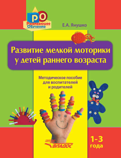 Развитие мелкой моторики у детей раннего возраста. 1-3 года. Методическое пособие для воспитателей и родителей