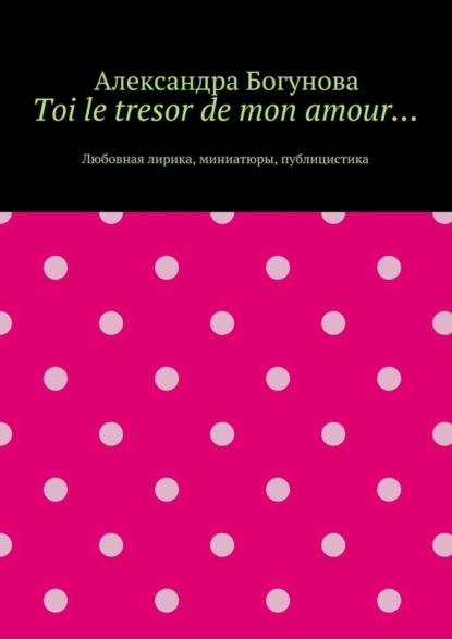 

Toi le tresor de mon amour… Любовная лирика, миниатюры, публицистика