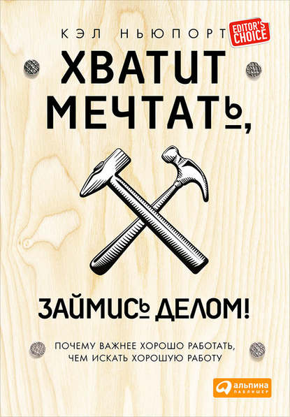 Кэл Ньюпорт — Хватит мечтать, займись делом! Почему важнее хорошо работать, чем искать хорошую работу