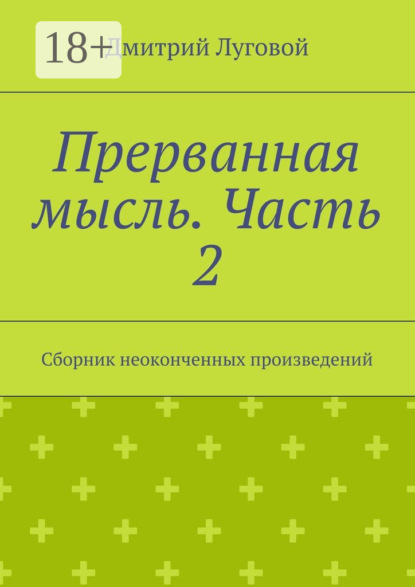

Прерванная мысль. Часть 2. Сборник неоконченных произведений