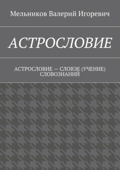 АСТРОСЛОВИЕ. АСТРОСЛОВИЕ – СЛОВЭЕ (УЧЕНИЕ) СЛОВОЗНАНИЙ