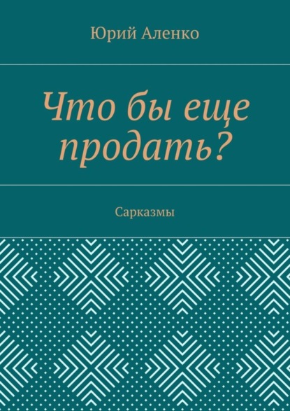 Юрий Аленко — Что бы еще продать? Сарказмы